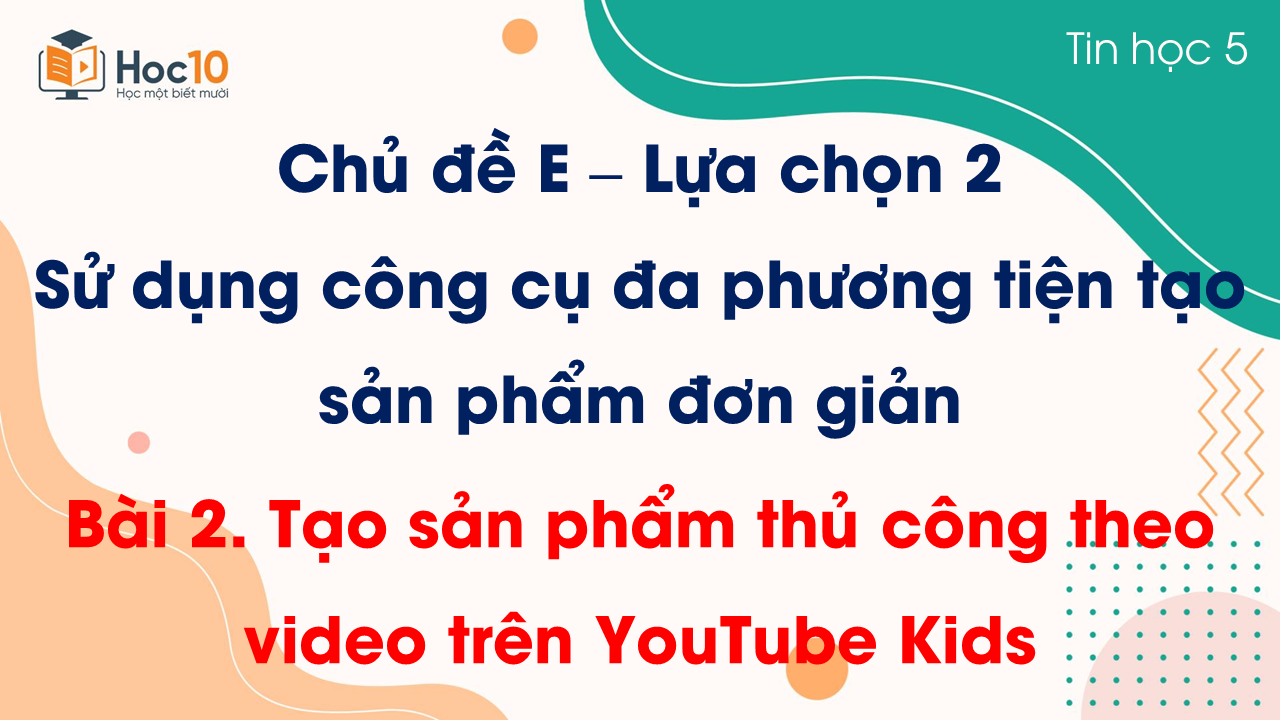 Chủ đề E - Lựa chọn 2 - Bài 2 Tạo sản phẩm thủ công theo video trên YouTube Kids